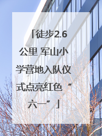 徒步2.6公里 军山小学营地入队仪式点亮红色“六一”