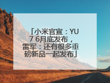 小米官宣：YU7 6月底发布，雷军：还有很多重磅新品一起发布