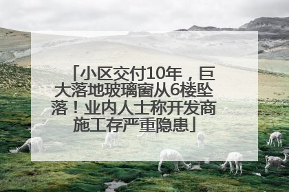 小区交付10年，巨大落地玻璃窗从6楼坠落！业内人士称开发商施工存严重隐患