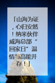 山海为证，心归安然！纳米伙伴威海总部“回家日”温情与高能并存！