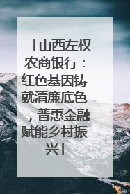 山西左权农商银行：红色基因铸就清廉底色，普惠金融赋能乡村振兴