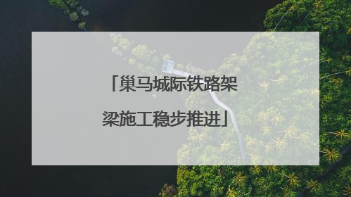 巢马城际铁路架梁施工稳步推进