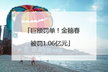 巨额罚单！金穗春被罚1.06亿元