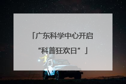 广东科学中心开启“科普狂欢日”