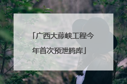 广西大藤峡工程今年首次预泄腾库