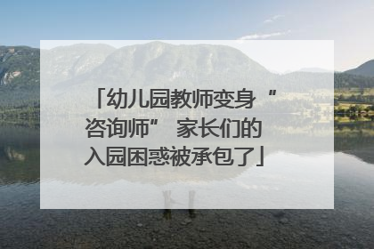 幼儿园教师变身“咨询师” 家长们的入园困惑被承包了