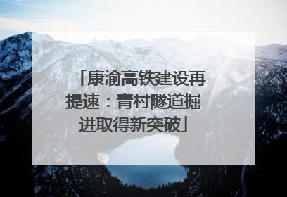 康渝高铁建设再提速：青村隧道掘进取得新突破