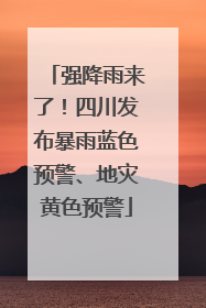 强降雨来了！四川发布暴雨蓝色预警、地灾黄色预警