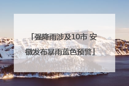 强降雨涉及10市 安徽发布暴雨蓝色预警