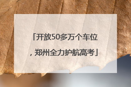 开放50多万个车位，郑州全力护航高考