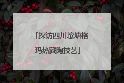 探访四川壤塘格玛热藏陶技艺