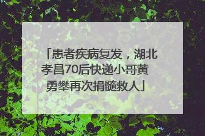 患者疾病复发，湖北孝昌70后快递小哥黄勇攀再次捐髓救人