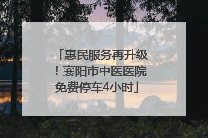 惠民服务再升级！襄阳市中医医院免费停车4小时