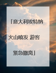 意大利埃特纳火山喷发 游客紧急撤离