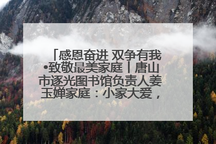 感恩奋进 双争有我•致敬最美家庭丨唐山市逐光图书馆负责人姜玉婵家庭：小家大爱，点亮乡村娃的梦想