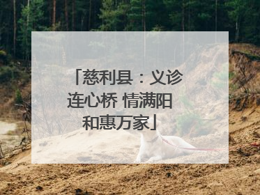 慈利县：义诊连心桥 情满阳和惠万家