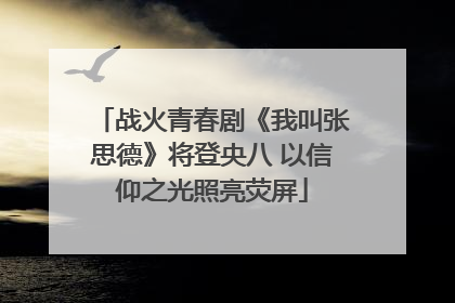 战火青春剧《我叫张思德》将登央八 以信仰之光照亮荧屏