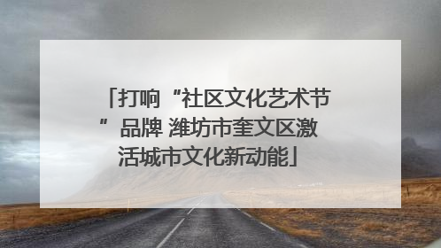 打响“社区文化艺术节”品牌 潍坊市奎文区激活城市文化新动能