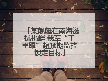 某舰艇在南海滋扰挑衅 我军“千里眼”超预期监控锁定目标