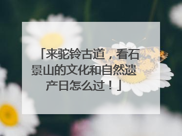 来驼铃古道，看石景山的文化和自然遗产日怎么过！