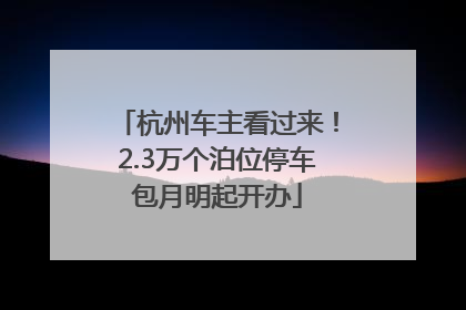 杭州车主看过来！2.3万个泊位停车包月明起开办