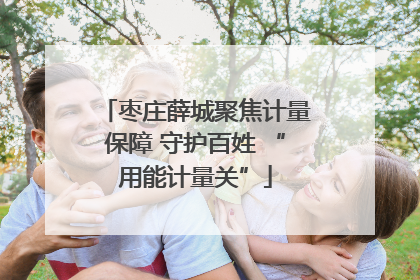 枣庄薛城聚焦计量保障 守护百姓 “用能计量关”