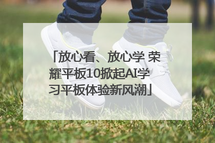 放心看、放心学 荣耀平板10掀起AI学习平板体验新风潮