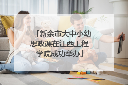 新余市大中小幼思政课在江西工程学院成功举办
