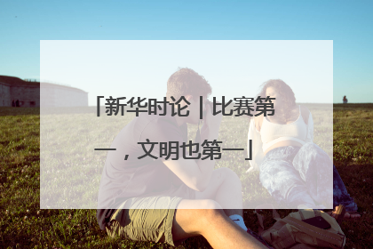 新华时论｜比赛第一，文明也第一