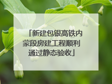 新建包银高铁内蒙段房建工程顺利通过静态验收