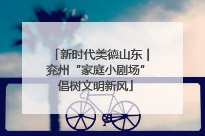 新时代美德山东｜兖州“家庭小剧场”倡树文明新风