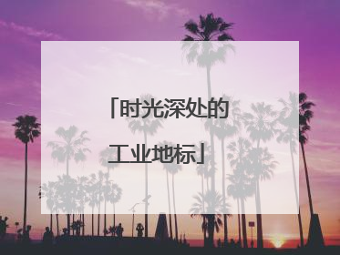 时光深处的工业地标