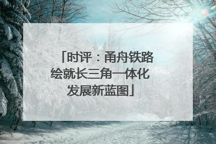 时评：甬舟铁路绘就长三角一体化发展新蓝图