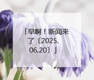 早啊！新闻来了〔2025.06.20〕