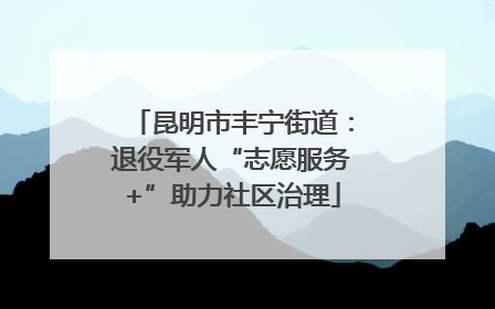 昆明市丰宁街道：退役军人“志愿服务+”助力社区治理