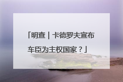 明查｜卡德罗夫宣布车臣为主权国家？