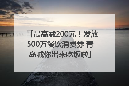 最高减200元！发放500万餐饮消费券 青岛喊你出来吃饭啦