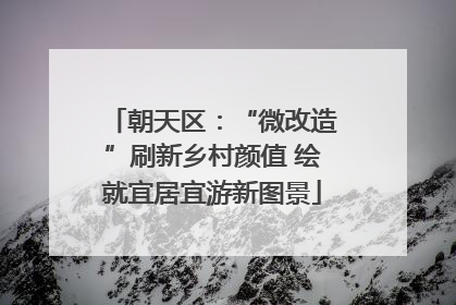 朝天区：“微改造”刷新乡村颜值 绘就宜居宜游新图景