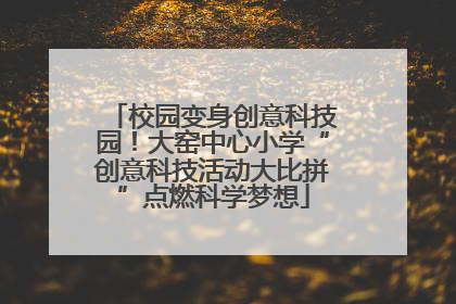 校园变身创意科技园！大窑中心小学“创意科技活动大比拼”点燃科学梦想
