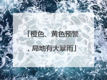 橙色、黄色预警，局地有大暴雨
