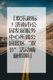 欢乐超标！济南市公园发展服务中心所属公园景区“双节”活动嗨翻假期