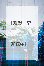 欢聚一堂迎端午