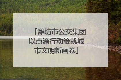 潍坊市公交集团以点滴行动绘就城市文明新画卷