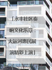 永丰社区奏响文化乐章：大运河惠民展演精彩上演