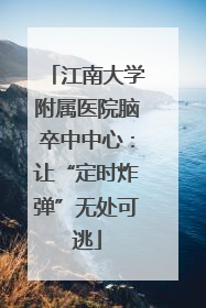 江南大学附属医院脑卒中中心：让“定时炸弹”无处可逃