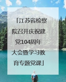 江苏省检察院召开庆祝建党104周年大会暨学习教育专题党课