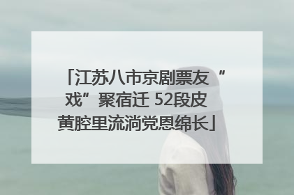 江苏八市京剧票友“戏”聚宿迁 52段皮黄腔里流淌党恩绵长