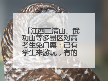 江西三清山、武功山等多景区对高考生免门票：已有学生来游玩，有的还可带家长