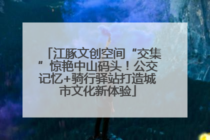 江豚文创空间“交集”惊艳中山码头！公交记忆+骑行驿站打造城市文化新体验