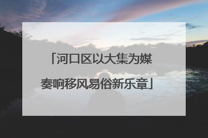 河口区以大集为媒 奏响移风易俗新乐章